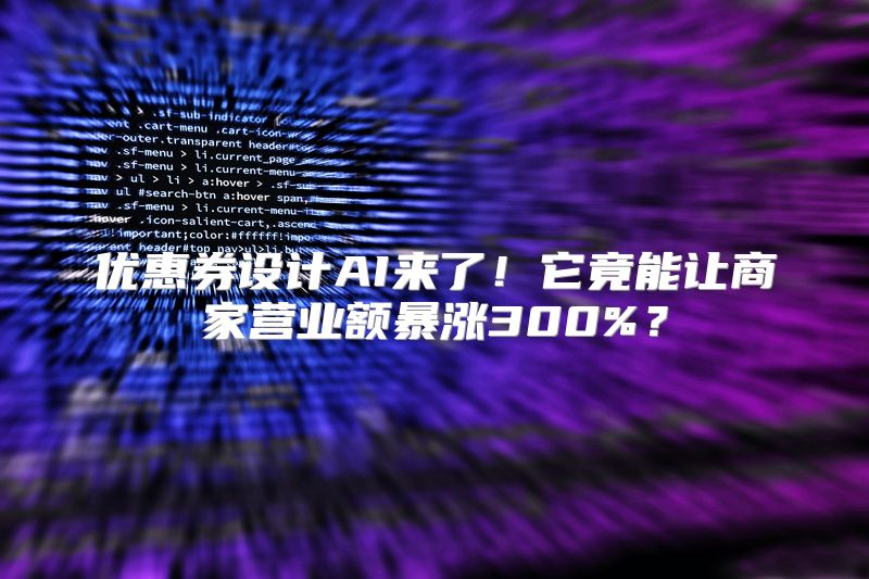 优惠券设计AI来了！它竟能让商家营业额暴涨300%？