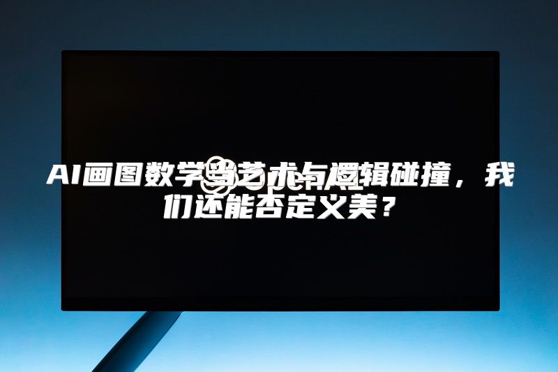 AI画图数学当艺术与逻辑碰撞，我们还能否定义美？