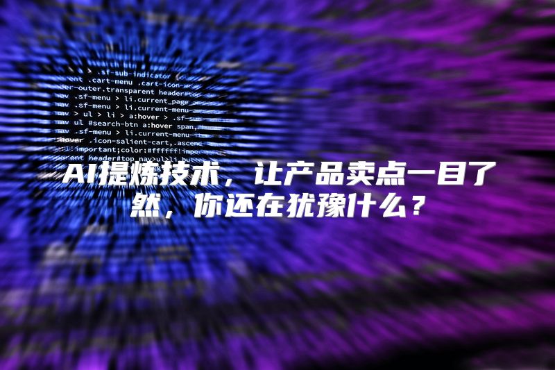 AI提炼技术，让产品卖点一目了然，你还在犹豫什么？