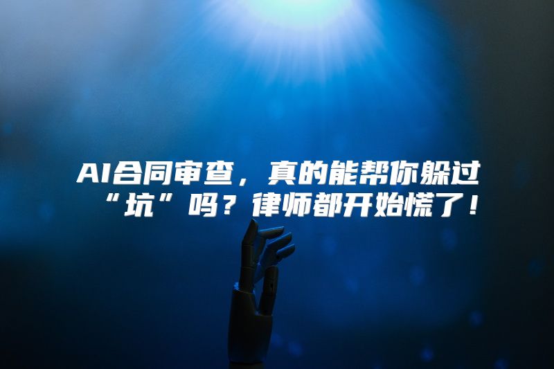 AI合同审查，真的能帮你躲过“坑”吗？律师都开始慌了！