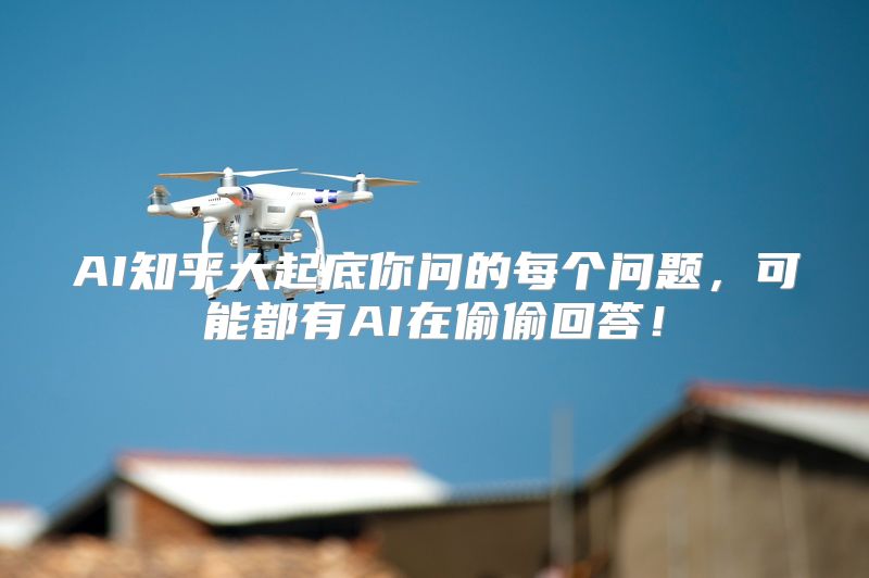 AI知乎大起底你问的每个问题，可能都有AI在偷偷回答！