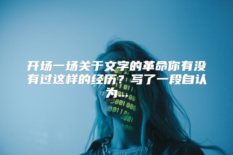 开场一场关于文字的革命你有没有过这样的经历？写了一段自认为...