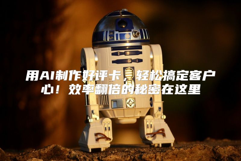用AI制作好评卡，轻松搞定客户心！效率翻倍的秘密在这里