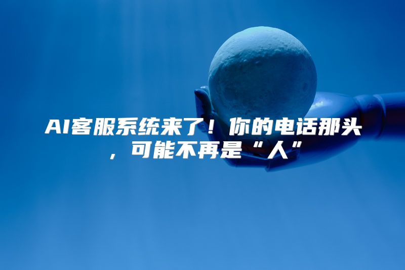 AI客服系统来了！你的电话那头，可能不再是“人”
