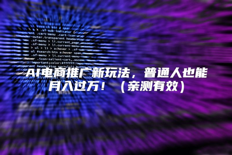 AI电商推广新玩法，普通人也能月入过万！（亲测有效）