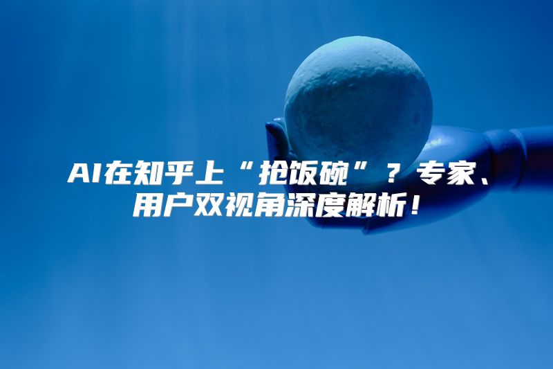 AI在知乎上“抢饭碗”？专家、用户双视角深度解析！
