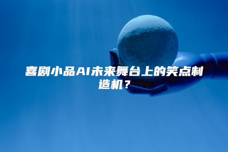 喜剧小品AI未来舞台上的笑点制造机？