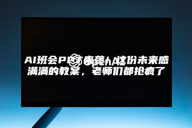 AI班会PPT来袭！这份未来感满满的教案，老师们都抢疯了