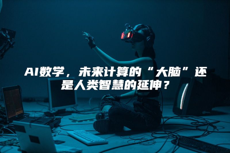 AI数学，未来计算的“大脑”还是人类智慧的延伸？