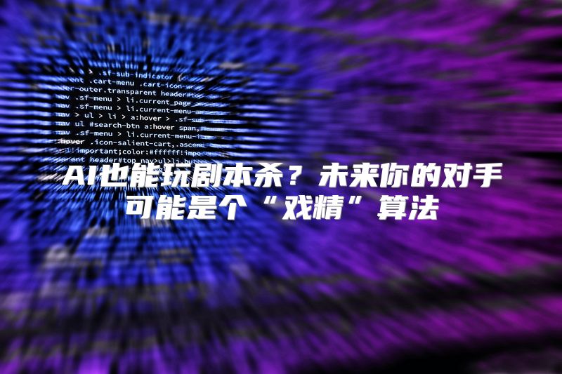 AI也能玩剧本杀？未来你的对手可能是个“戏精”算法