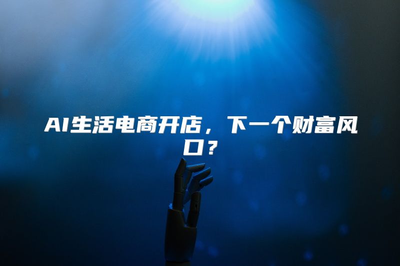AI生活电商开店，下一个财富风口？
