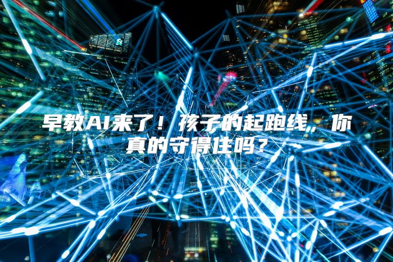 早教AI来了！孩子的起跑线，你真的守得住吗？