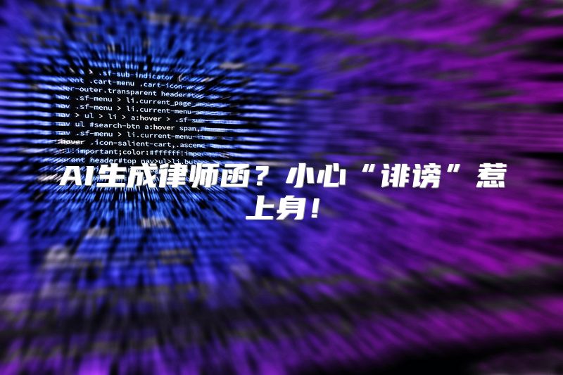 AI生成律师函？小心“诽谤”惹上身！