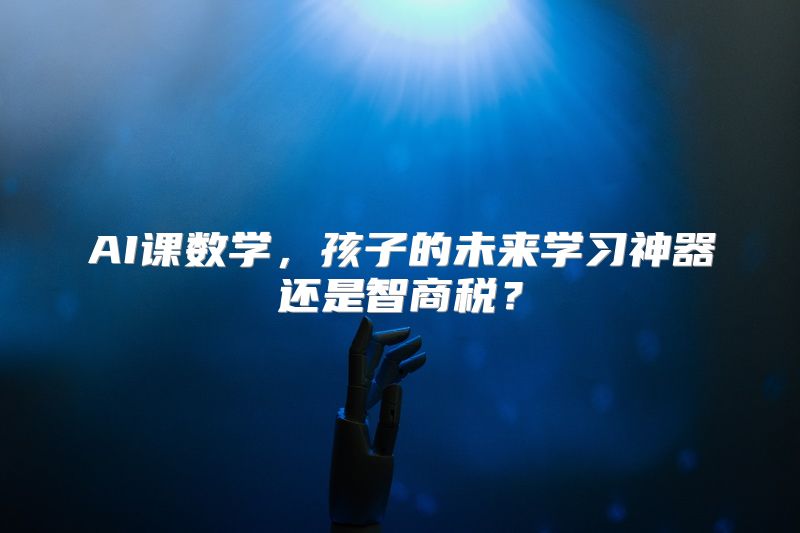 AI课数学，孩子的未来学习神器还是智商税？