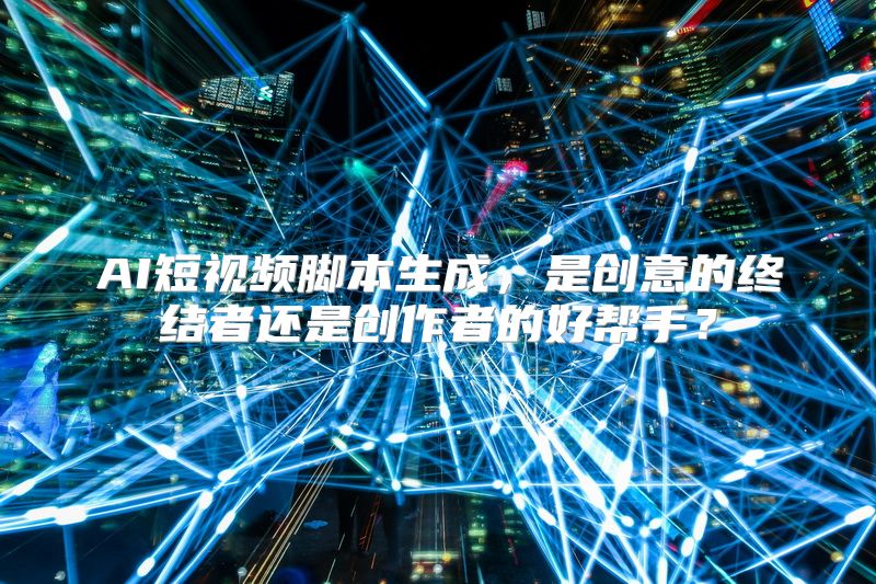AI短视频脚本生成，是创意的终结者还是创作者的好帮手？