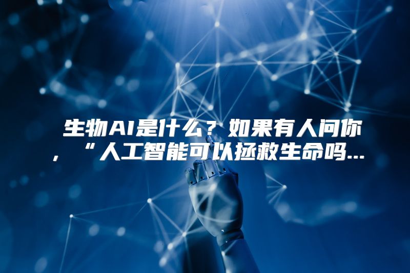  生物AI是什么？如果有人问你，“人工智能可以拯救生命吗...