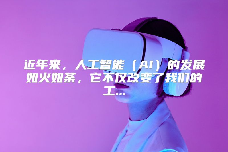 近年来，人工智能（AI）的发展如火如荼，它不仅改变了我们的工...