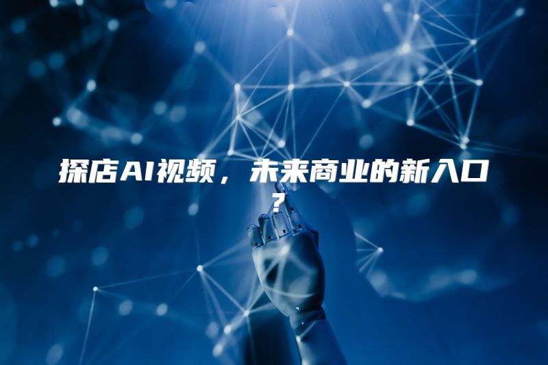 探店AI视频，未来商业的新入口？