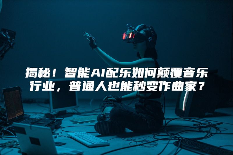 揭秘！智能AI配乐如何颠覆音乐行业，普通人也能秒变作曲家？