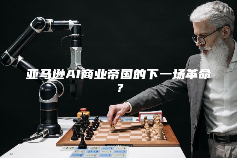 亚马逊AI商业帝国的下一场革命？