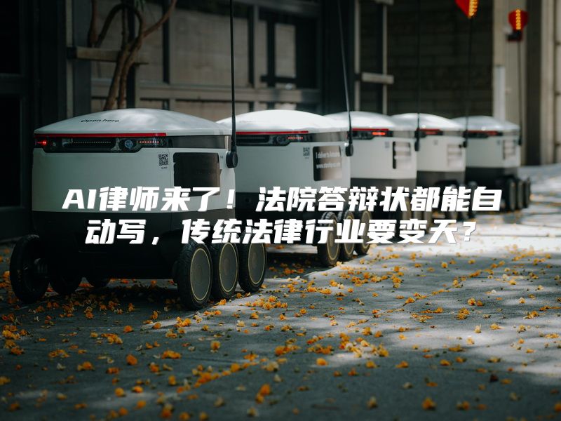 AI律师来了！法院答辩状都能自动写，传统法律行业要变天？