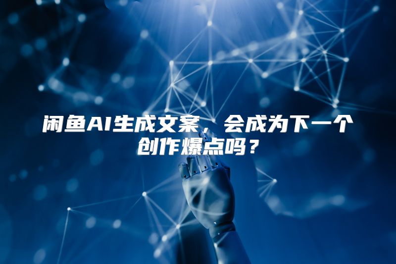 闲鱼AI生成文案，会成为下一个创作爆点吗？