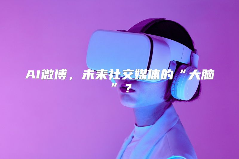 AI微博，未来社交媒体的“大脑”？