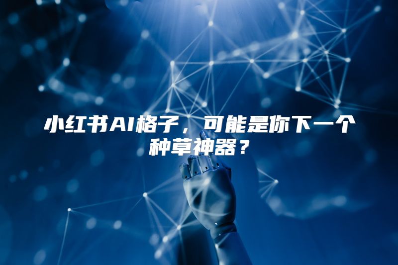 小红书AI格子，可能是你下一个种草神器？