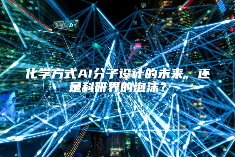 化学方式AI分子设计的未来，还是科研界的泡沫？