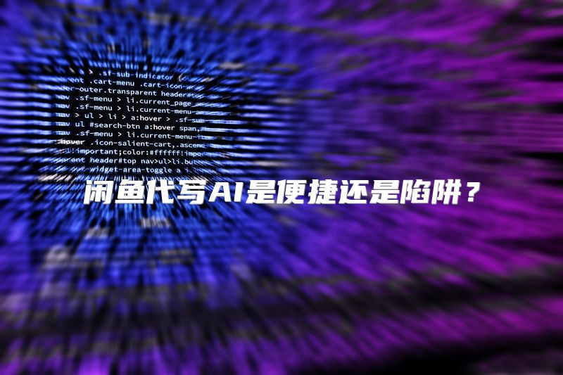 闲鱼代写AI是便捷还是陷阱？