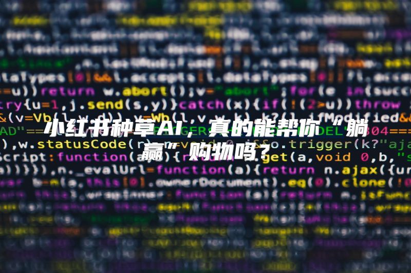 小红书种草AI，真的能帮你“躺赢”购物吗？