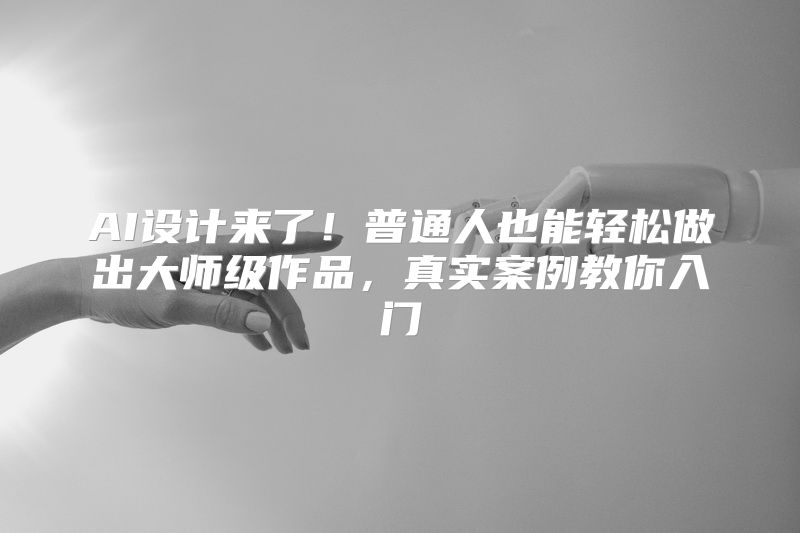 AI设计来了！普通人也能轻松做出大师级作品，真实案例教你入门