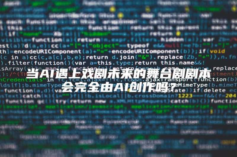 当AI遇上戏剧未来的舞台剧剧本会完全由AI创作吗？