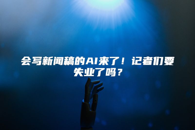 会写新闻稿的AI来了！记者们要失业了吗？