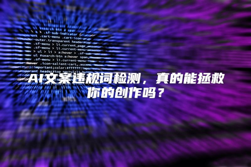AI文案违规词检测，真的能拯救你的创作吗？