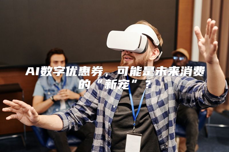 AI数字优惠券，可能是未来消费的“新宠”？