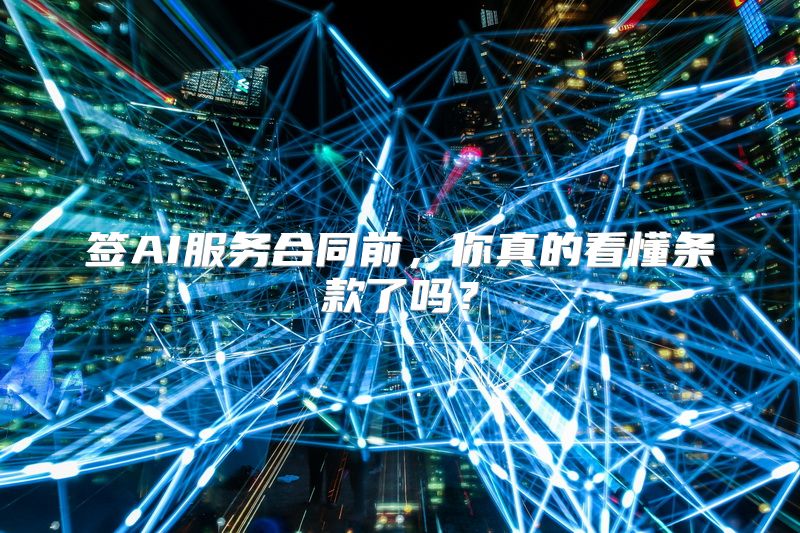 签AI服务合同前，你真的看懂条款了吗？