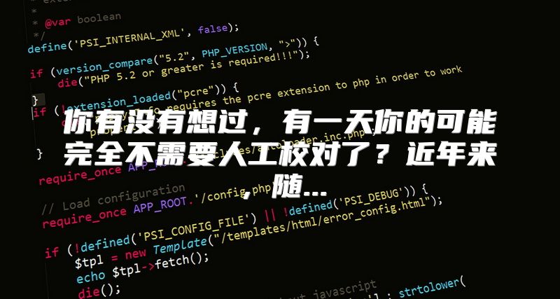 你有没有想过，有一天你的可能完全不需要人工校对了？近年来，随...