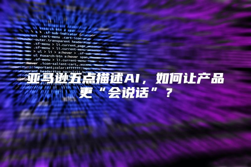 亚马逊五点描述AI，如何让产品更“会说话”？