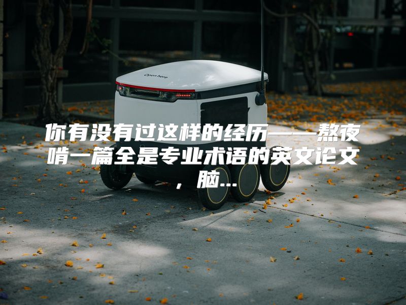 你有没有过这样的经历——熬夜啃一篇全是专业术语的英文论文，脑...