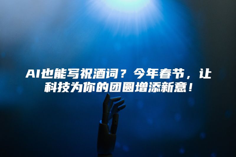 AI也能写祝酒词？今年春节，让科技为你的团圆增添新意！