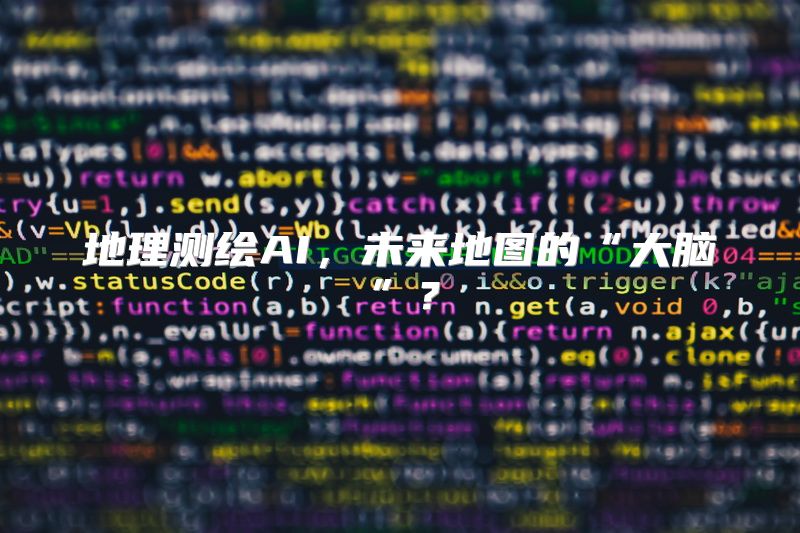 地理测绘AI，未来地图的“大脑”？