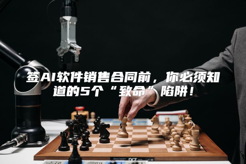 签AI软件销售合同前，你必须知道的5个“致命”陷阱！