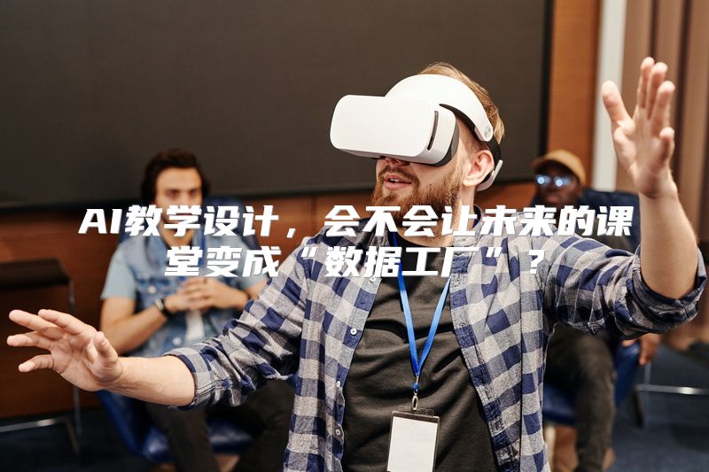 AI教学设计，会不会让未来的课堂变成“数据工厂”？
