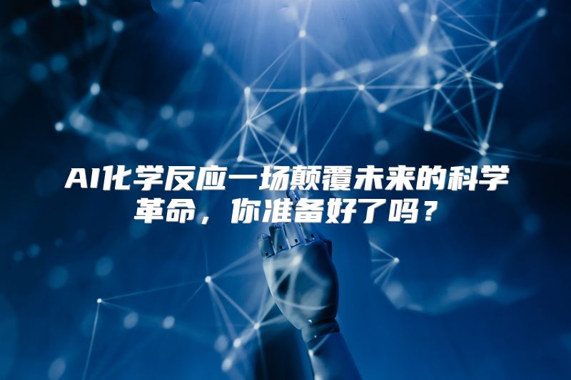 AI化学反应一场颠覆未来的科学革命，你准备好了吗？