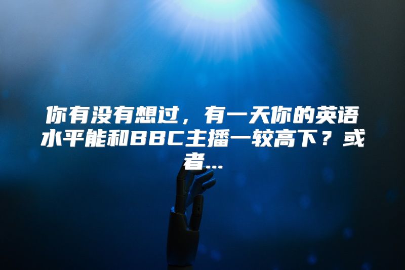 你有没有想过，有一天你的英语水平能和BBC主播一较高下？或者...