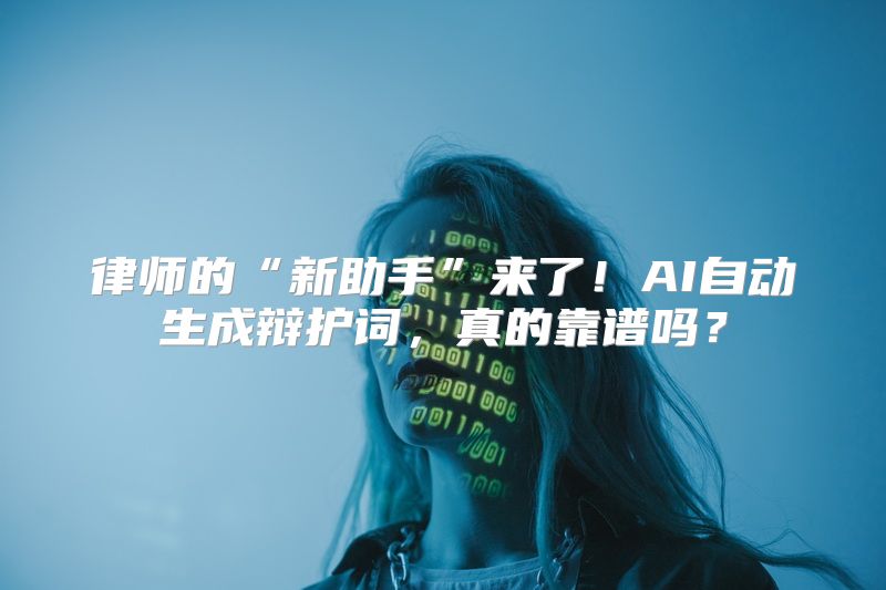 律师的“新助手”来了！AI自动生成辩护词，真的靠谱吗？