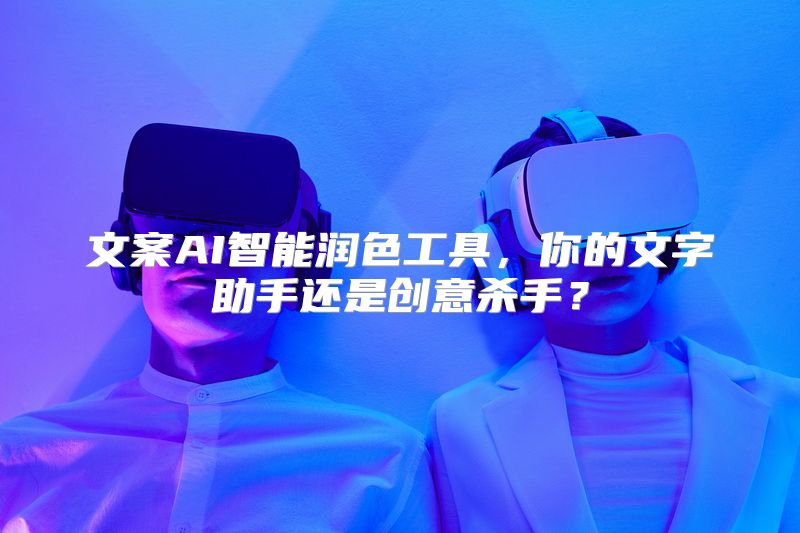 文案AI智能润色工具，你的文字助手还是创意杀手？