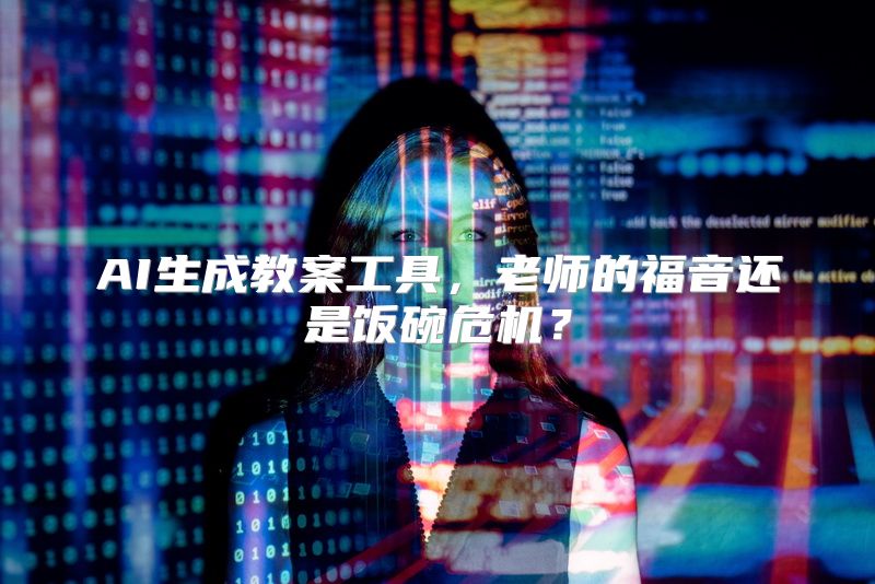 AI生成教案工具，老师的福音还是饭碗危机？