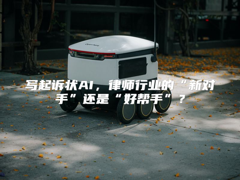 写起诉状AI，律师行业的“新对手”还是“好帮手”？